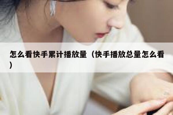 怎么看快手累计播放量(快手播放总量怎么看) 第1张 怎么看快手累计播放量(快手播放总量怎么看) 第1张