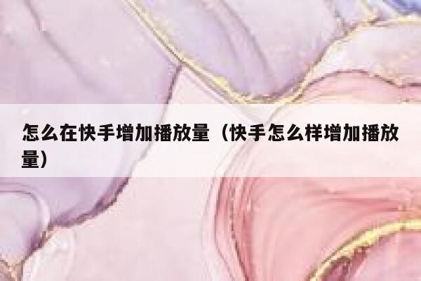 怎么在快手增加播放量（快手怎么样增加播放量） 第1张