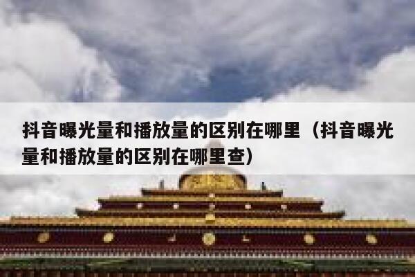 抖音曝光量和播放量的区别在哪里（抖音曝光量和播放量的区别在哪里查） 第1张