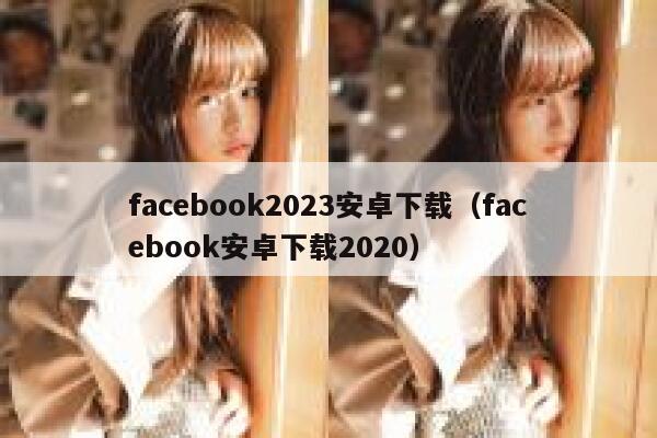 facebook2023安卓下载（facebook安卓下载2020） 第1张