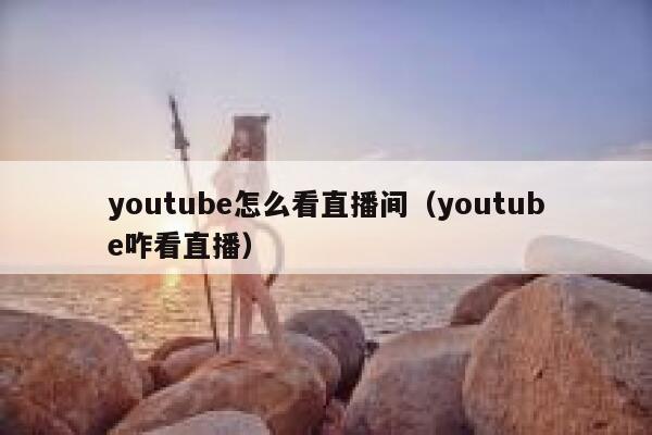 youtube怎么看直播间（youtube咋看直播） 第1张