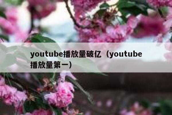 youtube播放量破亿（youtube播放量第一） 第1张