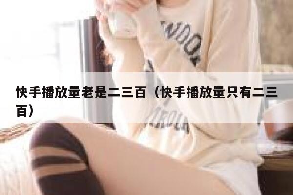 快手播放量老是二三百（快手播放量只有二三百） 第1张