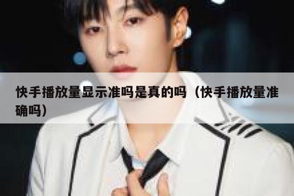 快手播放量显示准吗是真的吗（快手播放量准确吗） 第1张