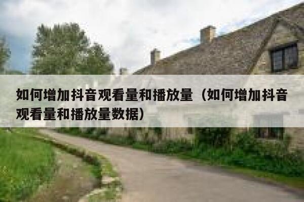 如何增加抖音观看量和播放量（如何增加抖音观看量和播放量数据） 第1张