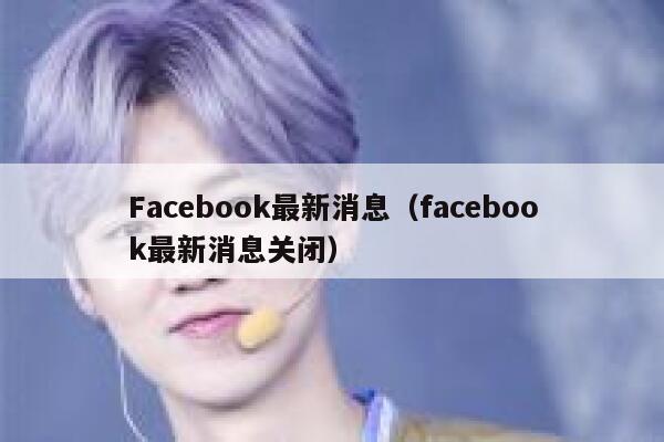 Facebook最新消息（facebook最新消息关闭） 第1张