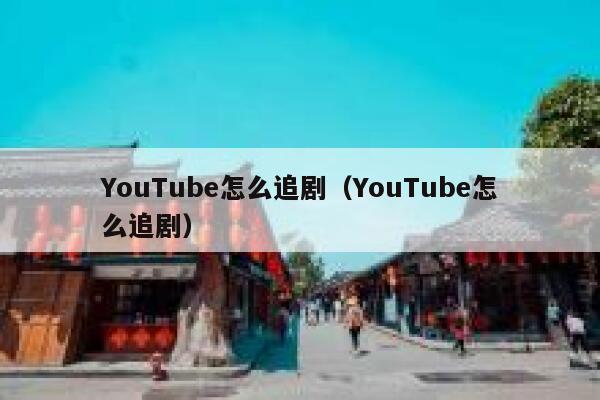 YouTube怎么追剧（YouTube怎么追剧） 第1张