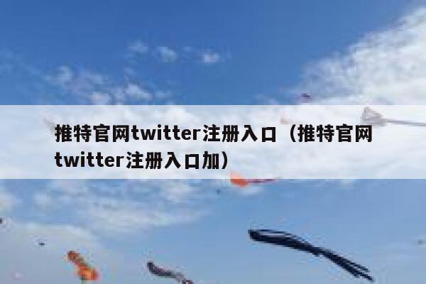 推特官网twitter注册入口（推特官网twitter注册入口加） 第1张