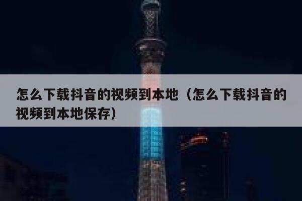怎么下载抖音的视频到本地（怎么下载抖音的视频到本地保存） 第1张