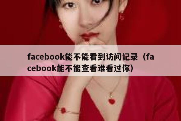 facebook能不能看到访问记录(facebook能不能查看谁看过你) 第1张 facebook能不能看到访问记录(facebook能不能查看谁看过你) 第1张