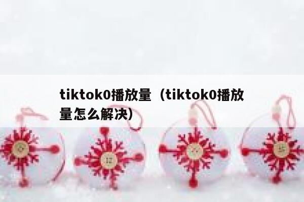 tiktok0播放量（tiktok0播放量怎么解决） 第1张