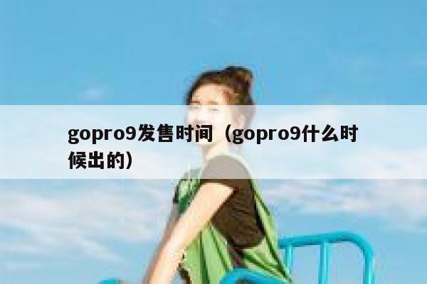 gopro9发售时间(gopro9什么时候出的) 第1张 gopro9发售时间(gopro9什么时候出的) 第1张