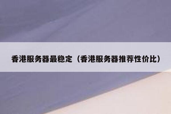 香港服务器最稳定（香港服务器推荐性价比） 第1张