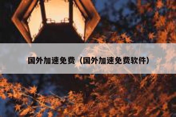 国外加速免费（国外加速免费软件） 第1张