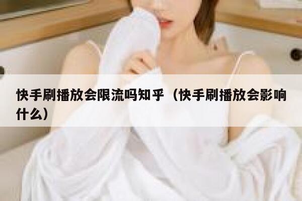 快手刷播放会限流吗知乎（快手刷播放会影响什么） 第1张