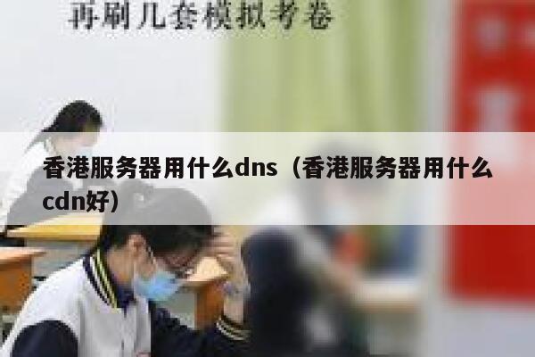 香港服务器用什么dns（香港服务器用什么cdn好） 第1张