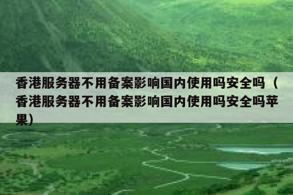 香港服务器不用备案影响国内使用吗安全吗（香港服务器不用备案影响国内使用吗安全吗苹果） 第1张