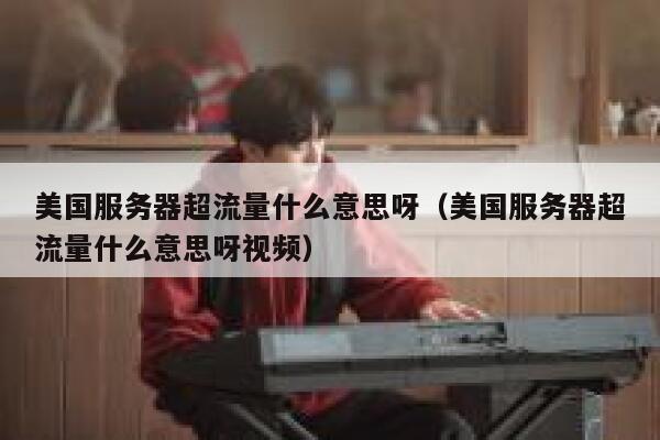 美国服务器超流量什么意思呀（美国服务器超流量什么意思呀视频） 第1张