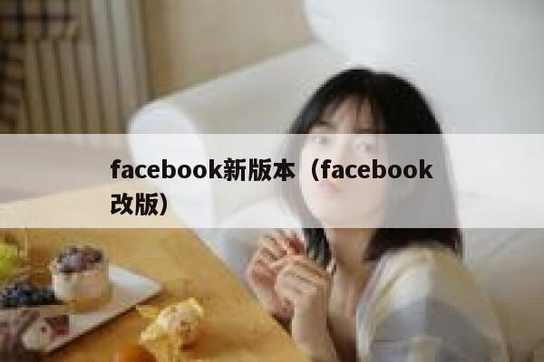 facebook新版本(facebook改版) 第1张 facebook新版本(facebook改版) 第1张