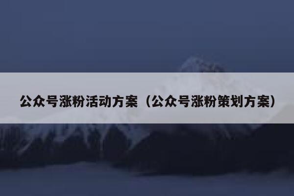 公众号涨粉活动方案（公众号涨粉策划方案） 第1张