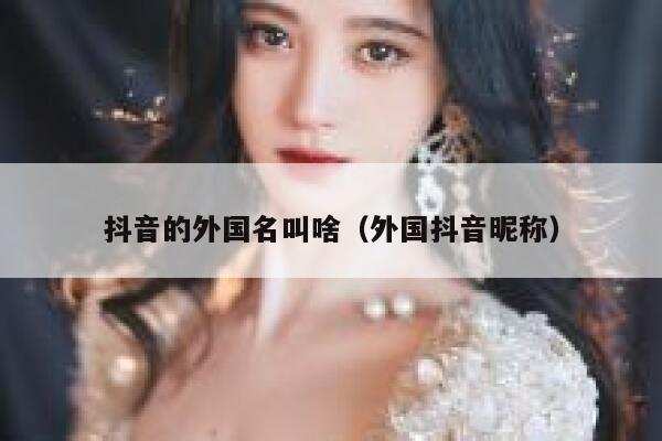 抖音的外国名叫啥（外国抖音昵称） 第1张