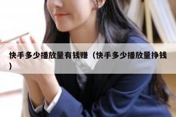 快手多少播放量有钱赚（快手多少播放量挣钱） 第1张
