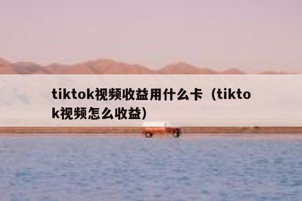 tiktok视频收益用什么卡（tiktok视频怎么收益） 第1张
