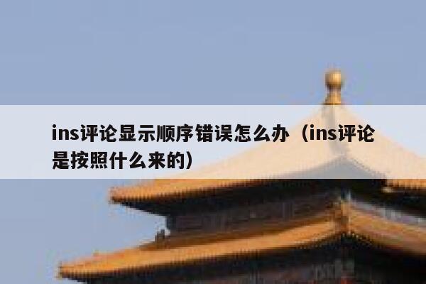 ins评论显示顺序错误怎么办（ins评论是按照什么来的） 第1张