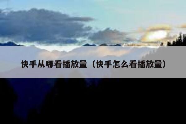 快手从哪看播放量（快手怎么看播放量） 第1张