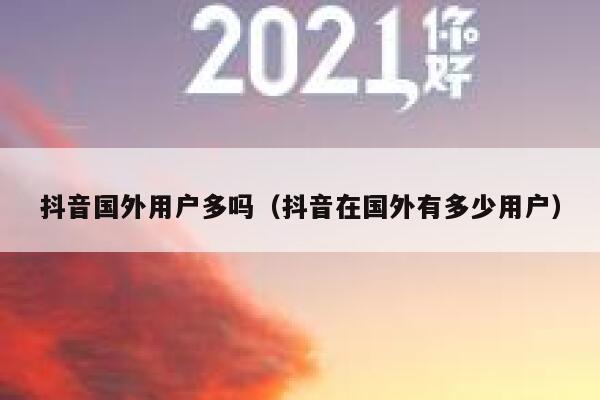 抖音国外用户多吗（抖音在国外有多少用户） 第1张