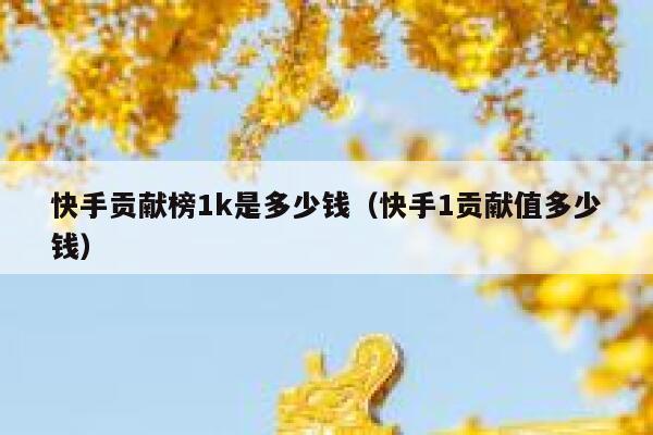 快手贡献榜1k是多少钱（快手1贡献值多少钱） 第1张