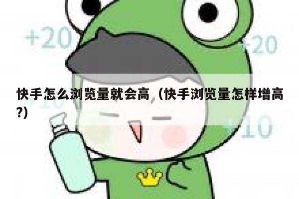 快手怎么浏览量就会高（快手浏览量怎样增高?） 第1张