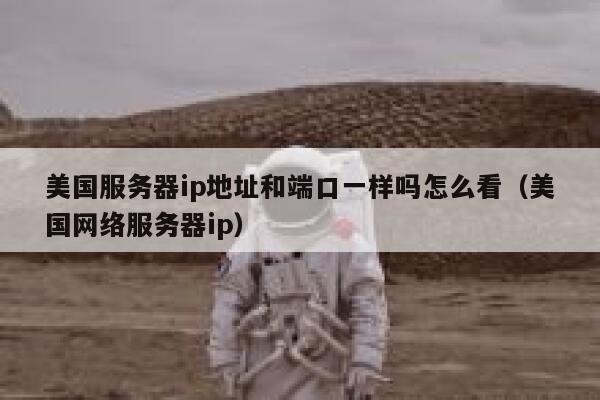 美国服务器ip地址和端口一样吗怎么看(美国网络服务器ip) 第1张 美国服务器ip地址和端口一样吗怎么看(美国网络服务器ip) 第1张