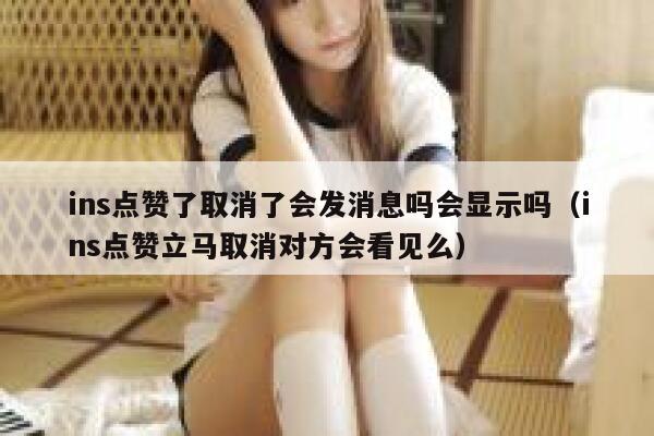 ins点赞了取消了会发消息吗会显示吗（ins点赞立马取消对方会看见么） 第1张