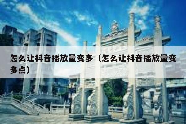 怎么让抖音播放量变多（怎么让抖音播放量变多点） 第1张
