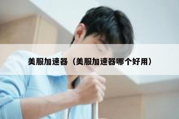 美服加速器（美服加速器哪个好用） 第1张