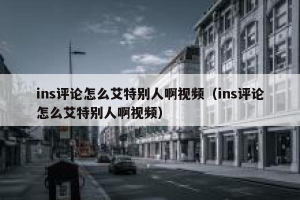 ins评论怎么艾特别人啊视频（ins评论怎么艾特别人啊视频） 第1张