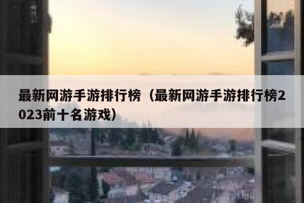 最新网游手游排行榜（最新网游手游排行榜2023前十名游戏） 第1张