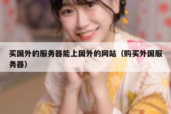 买国外的服务器能上国外的网站（购买外国服务器） 第1张