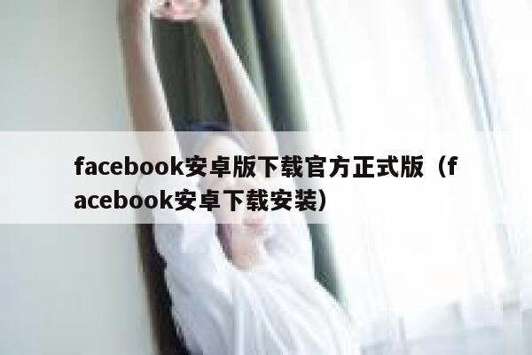 facebook安卓版下载官方正式版（facebook安卓下载安装） 第1张