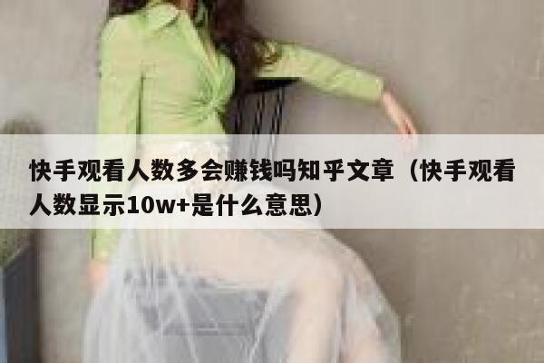 快手观看人数多会赚钱吗知乎文章（快手观看人数显示10w+是什么意思） 第1张