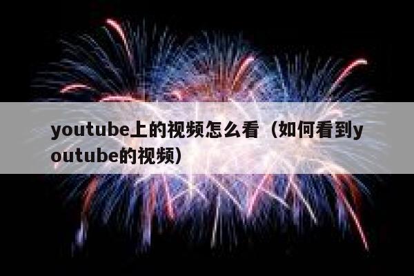 youtube上的视频怎么看（如何看到youtube的视频） 第1张