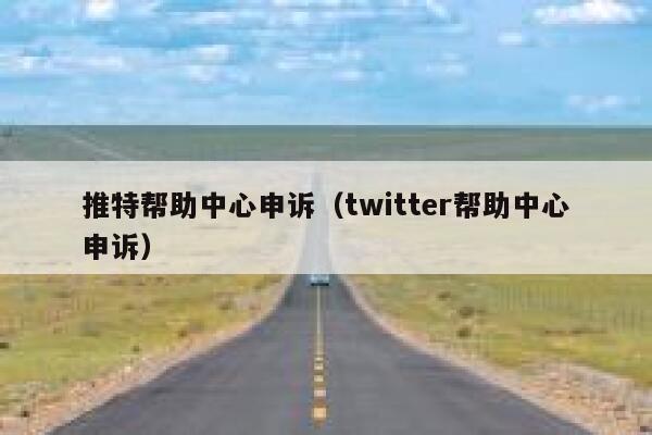 推特帮助中心申诉（twitter帮助中心申诉） 第1张