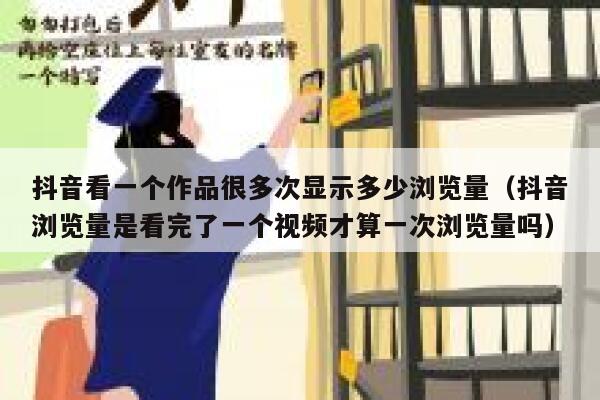 抖音看一个作品很多次显示多少浏览量(抖音浏览量是看完了一个视频才算一次浏览量吗) 第1张 抖音看一个作品很多次显示多少浏览量(抖音浏览量是看完了一个视频才算一次浏览量吗) 第1张