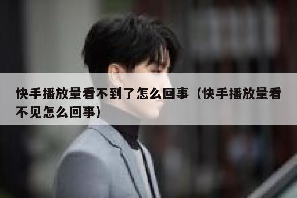 快手播放量看不到了怎么回事（快手播放量看不见怎么回事） 第1张