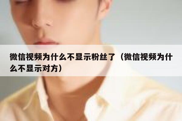 微信视频为什么不显示粉丝了(微信视频为什么不显示对方) 第1张 微信视频为什么不显示粉丝了(微信视频为什么不显示对方) 第1张