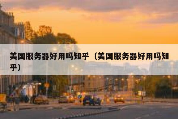 美国服务器好用吗知乎（美国服务器好用吗知乎） 第1张