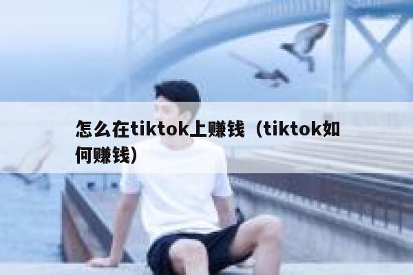怎么在tiktok上赚钱（tiktok如何赚钱） 第1张