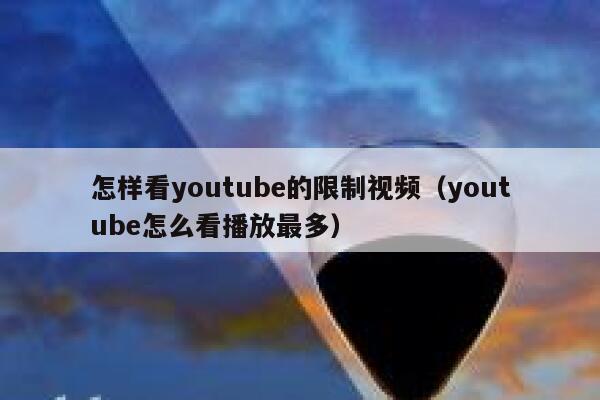 怎样看youtube的限制视频（youtube怎么看播放最多） 第1张