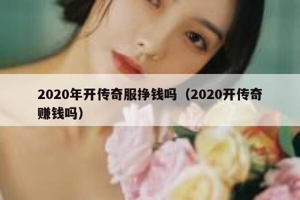 2020年开传奇服挣钱吗（2020开传奇赚钱吗） 第1张
